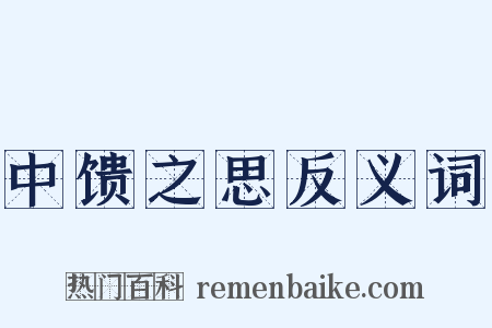 中馈之思反义词是什么意思的图片